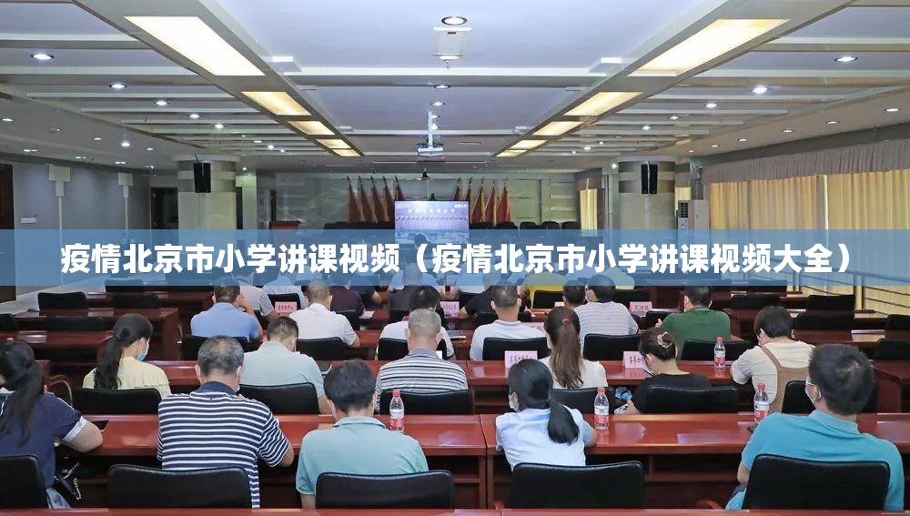 疫情北京市小学讲课视频（疫情北京市小学讲课视频大全）