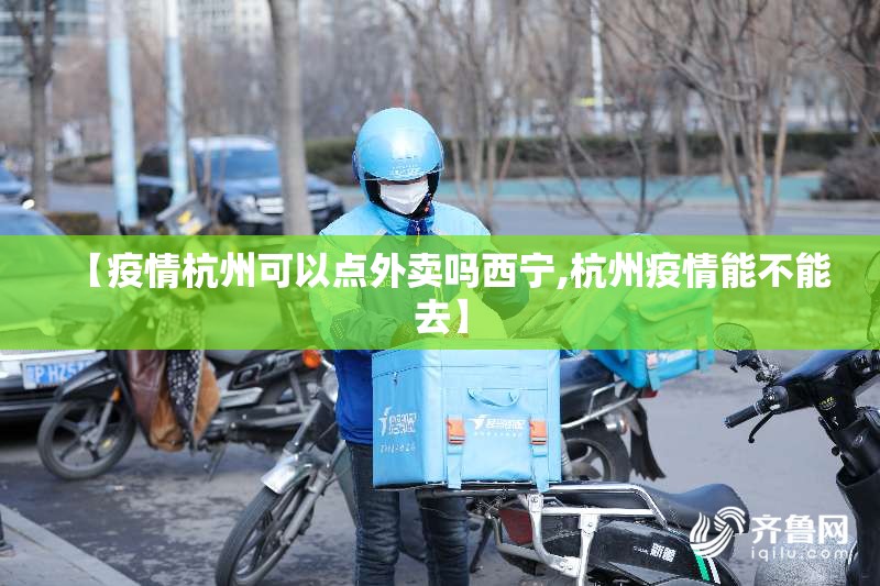 【疫情杭州可以点外卖吗西宁,杭州疫情能不能去】
