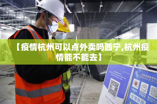 【疫情杭州可以点外卖吗西宁,杭州疫情能不能去】