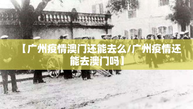 【广州疫情澳门还能去么/广州疫情还能去澳门吗】