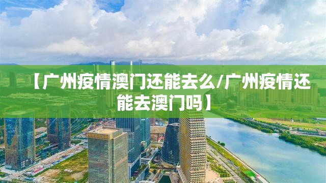 【广州疫情澳门还能去么/广州疫情还能去澳门吗】