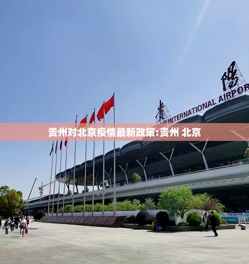 贵州对北京疫情最新政策:贵州 北京
