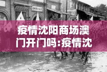 疫情沈阳商场澳门开门吗:疫情沈阳商场澳门开门吗今天