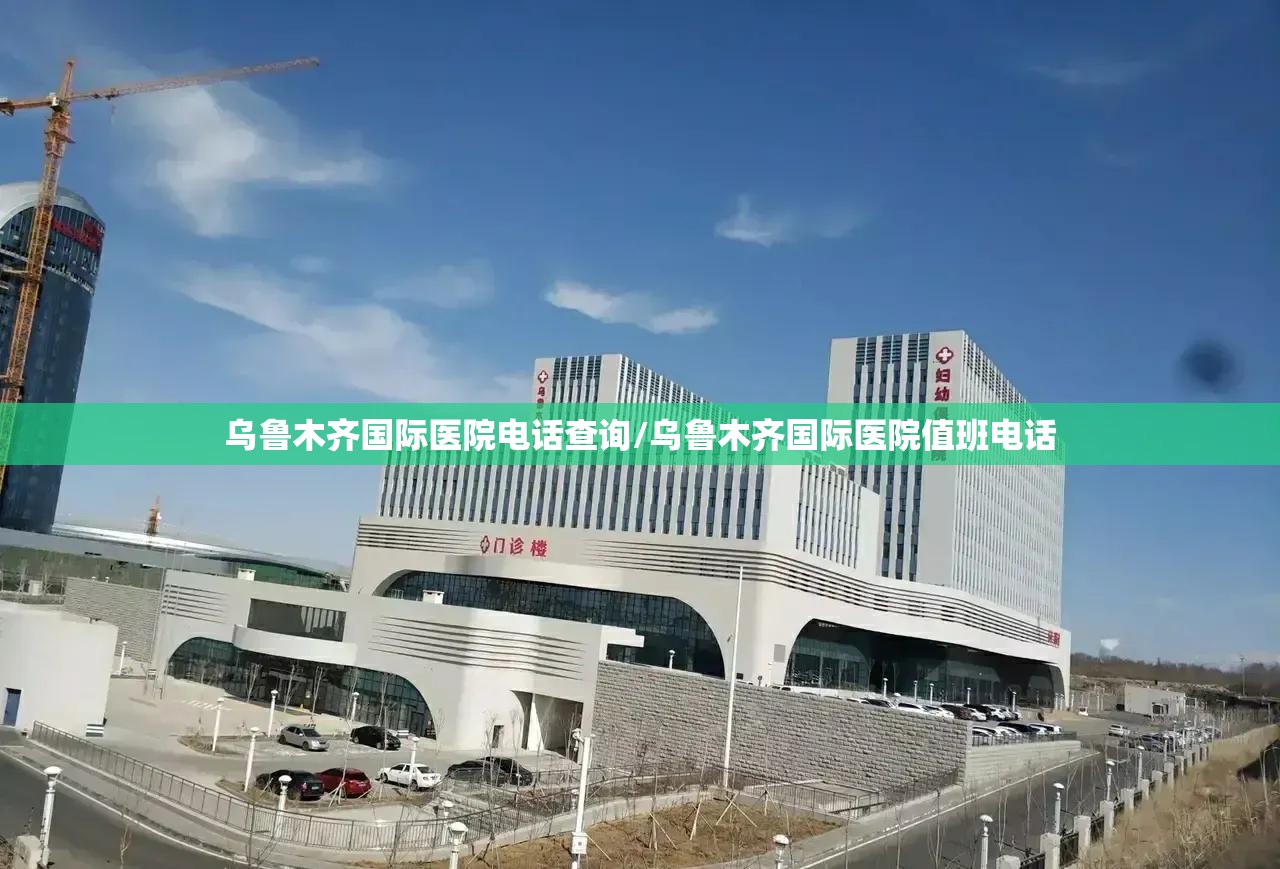 乌鲁木齐国际医院电话查询/乌鲁木齐国际医院值班电话