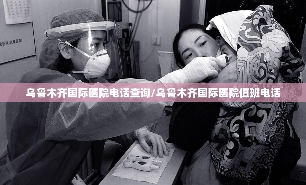 乌鲁木齐国际医院电话查询/乌鲁木齐国际医院值班电话