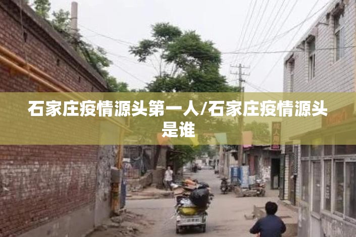 石家庄疫情源头第一人/石家庄疫情源头是谁