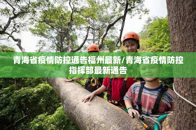 青海省疫情防控通告福州最新/青海省疫情防控指挥部最新通告