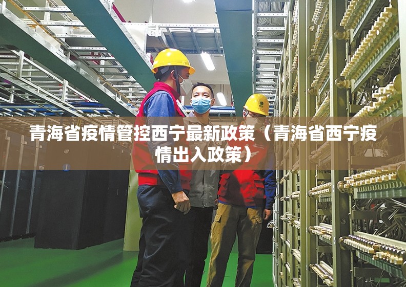 青海省疫情管控西宁最新政策（青海省西宁疫情出入政策）