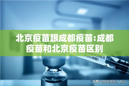北京疫苗跟成都疫苗:成都疫苗和北京疫苗区别