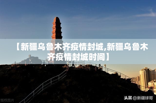 【新疆乌鲁木齐疫情封城,新疆乌鲁木齐疫情封城时间】