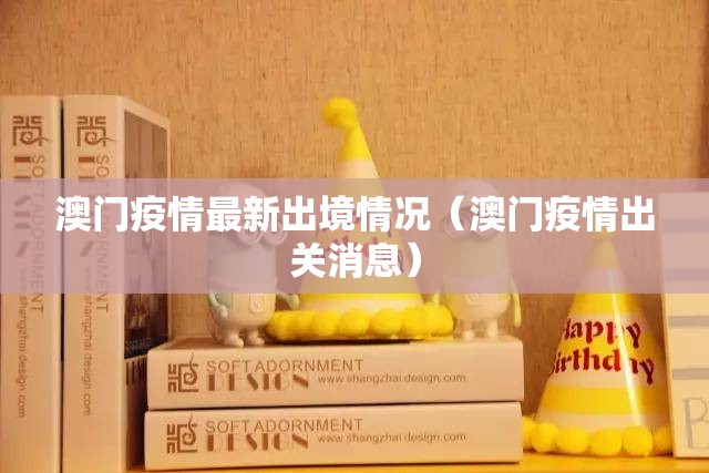 澳门疫情最新出境情况（澳门疫情出关消息）