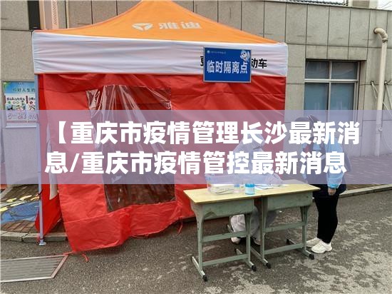 【重庆市疫情管理长沙最新消息/重庆市疫情管控最新消息】