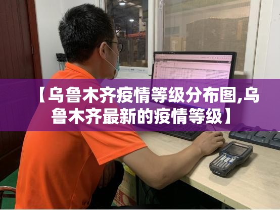 【乌鲁木齐疫情等级分布图,乌鲁木齐最新的疫情等级】