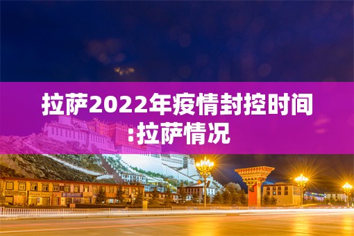 拉萨2022年疫情封控时间:拉萨情况