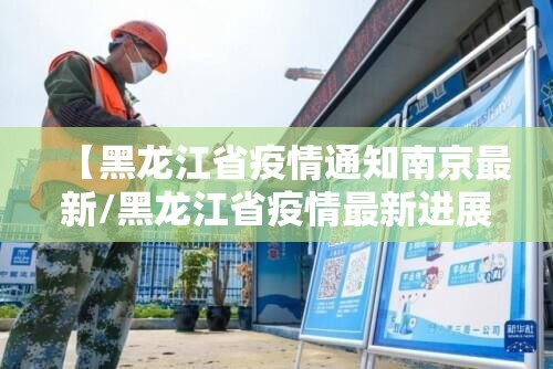 【黑龙江省疫情通知南京最新/黑龙江省疫情最新进展】