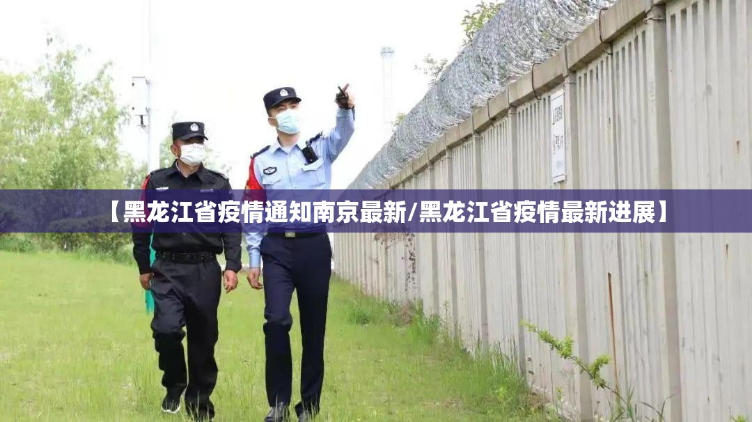 【黑龙江省疫情通知南京最新/黑龙江省疫情最新进展】