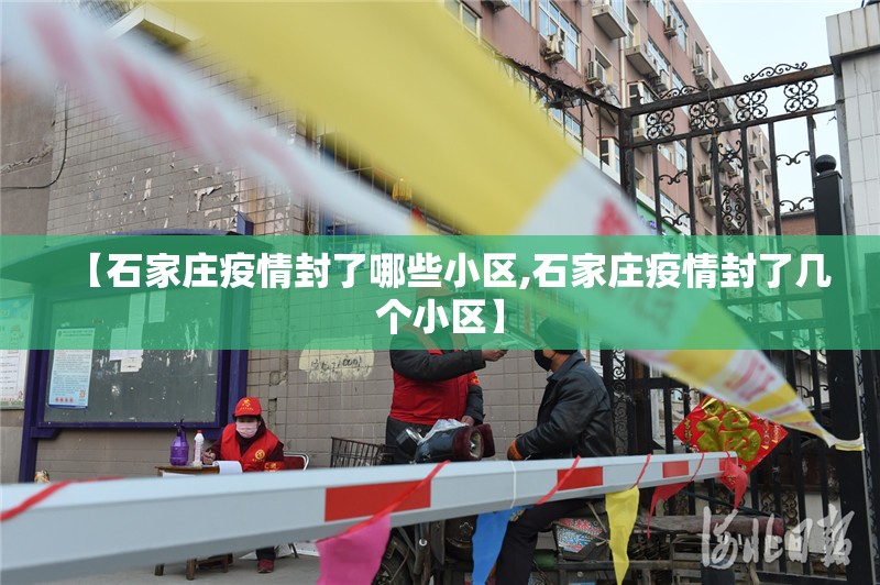 【石家庄疫情封了哪些小区,石家庄疫情封了几个小区】