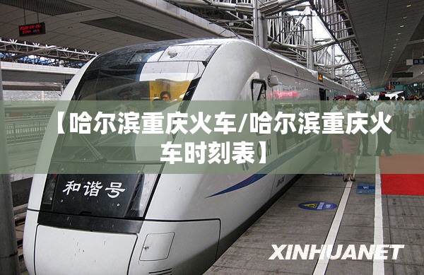 【哈尔滨重庆火车/哈尔滨重庆火车时刻表】