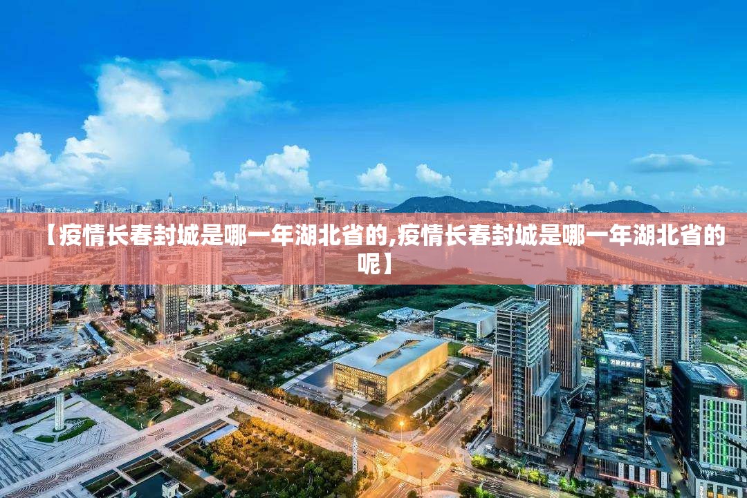 【疫情长春封城是哪一年湖北省的,疫情长春封城是哪一年湖北省的呢】