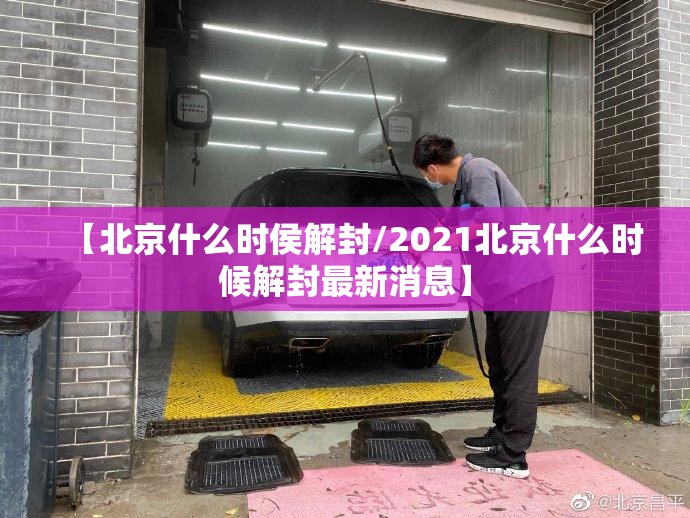 【北京什么时侯解封/2021北京什么时候解封最新消息】
