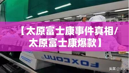 【太原富士康事件真相/太原富士康爆款】