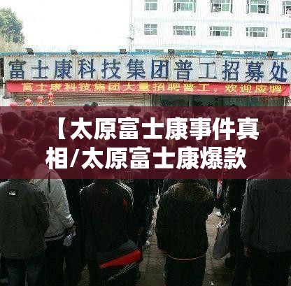 【太原富士康事件真相/太原富士康爆款】