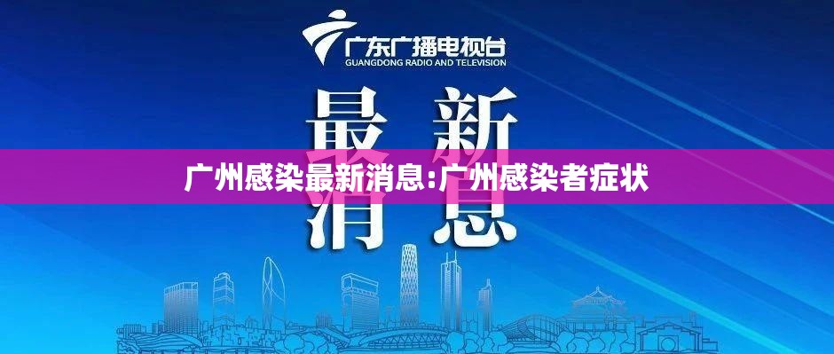 广州感染最新消息:广州感染者症状