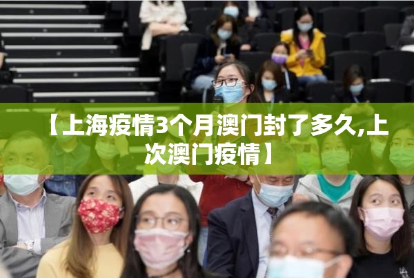 【上海疫情3个月澳门封了多久,上次澳门疫情】