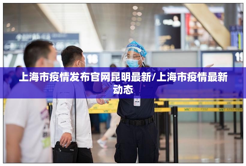 上海市疫情发布官网昆明最新/上海市疫情最新动态