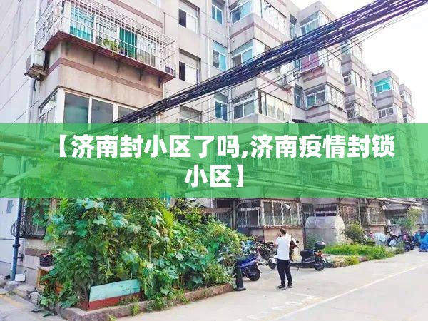 【济南封小区了吗,济南疫情封锁小区】