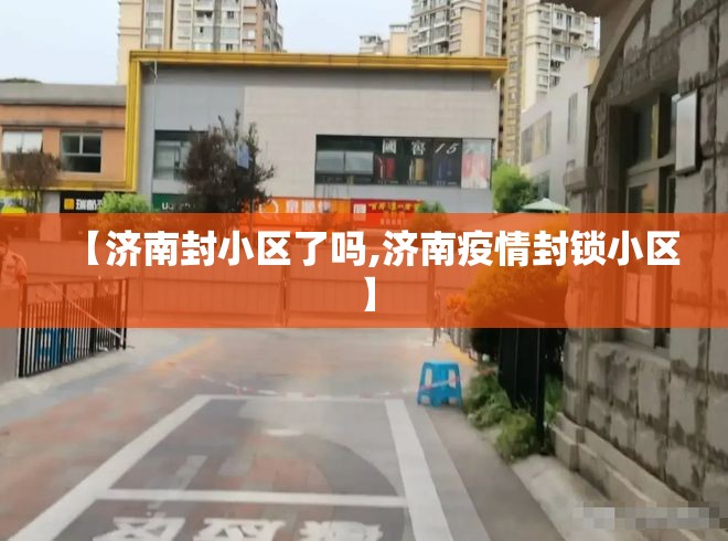【济南封小区了吗,济南疫情封锁小区】