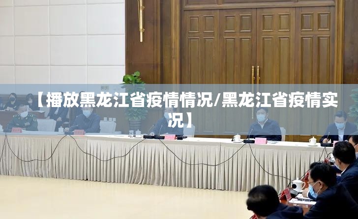 【播放黑龙江省疫情情况/黑龙江省疫情实况】