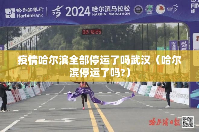 疫情哈尔滨全部停运了吗武汉（哈尔滨停运了吗?）