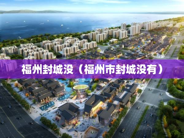 福州封城没（福州市封城没有）