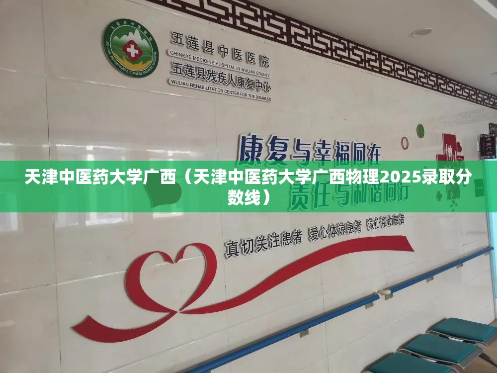 天津中医药大学广西（天津中医药大学广西物理2025录取分数线）
