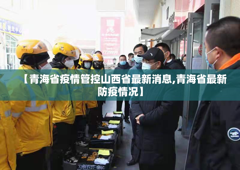 【青海省疫情管控山西省最新消息,青海省最新防疫情况】