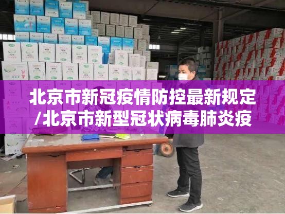 北京市新冠疫情防控最新规定/北京市新型冠状病毒肺炎疫情防控工作