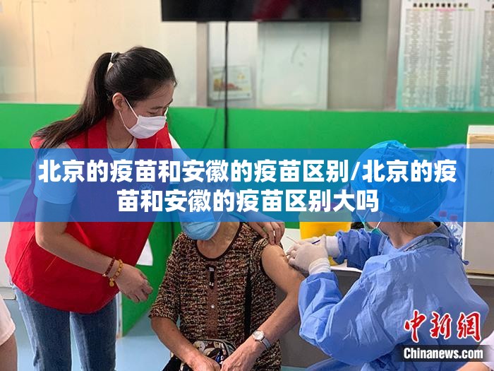 北京的疫苗和安徽的疫苗区别/北京的疫苗和安徽的疫苗区别大吗