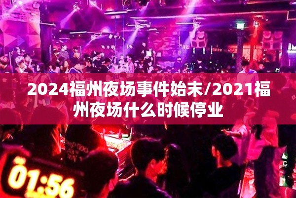 2024福州夜场事件始末/2021福州夜场什么时候停业