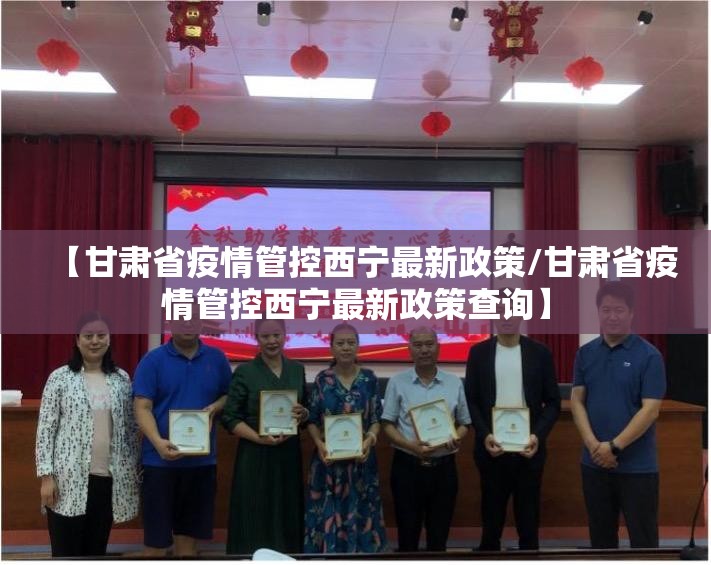 【甘肃省疫情管控西宁最新政策/甘肃省疫情管控西宁最新政策查询】