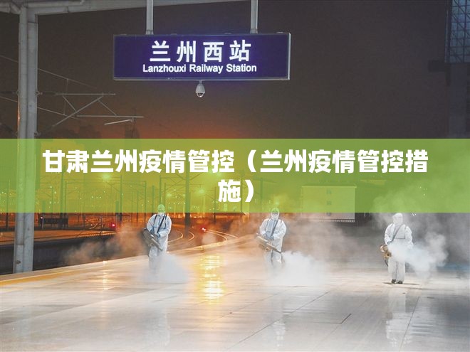甘肃兰州疫情管控（兰州疫情管控措施）