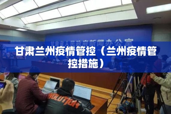 甘肃兰州疫情管控（兰州疫情管控措施）