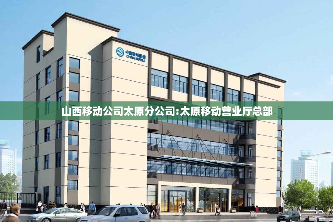 山西移动公司太原分公司:太原移动营业厅总部