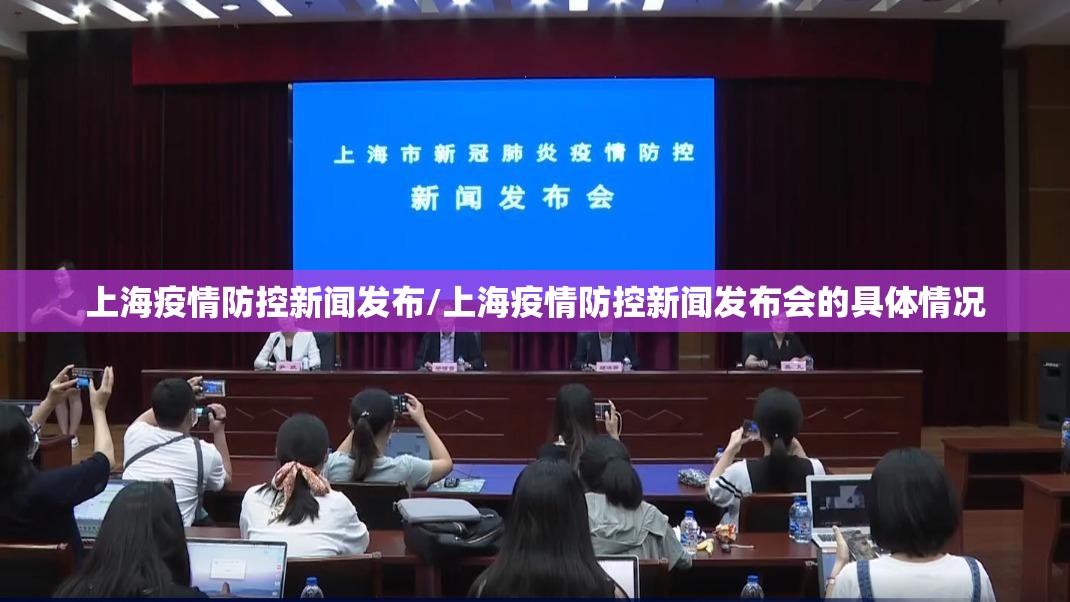 上海疫情防控新闻发布/上海疫情防控新闻发布会的具体情况
