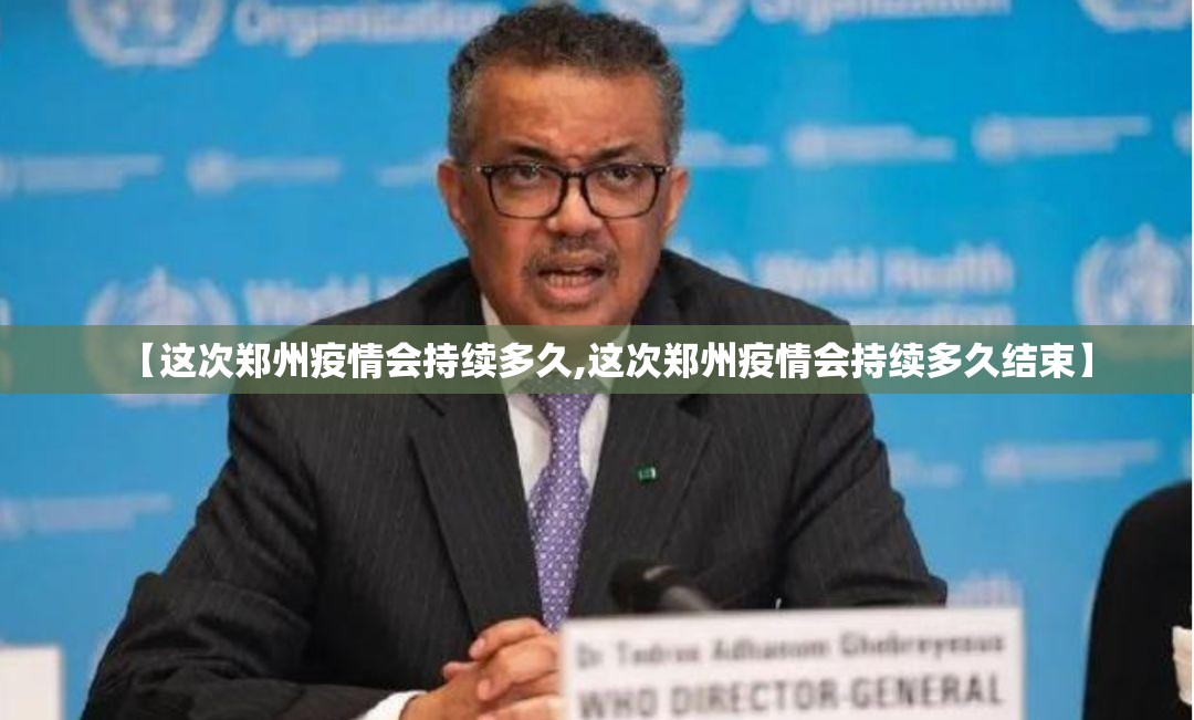 【这次郑州疫情会持续多久,这次郑州疫情会持续多久结束】