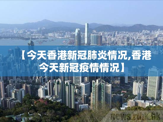 【今天香港新冠肺炎情况,香港今天新冠疫情情况】