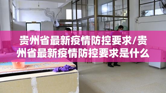 贵州省最新疫情防控要求/贵州省最新疫情防控要求是什么