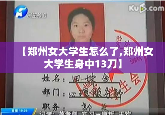 【郑州女大学生怎么了,郑州女大学生身中13刀】