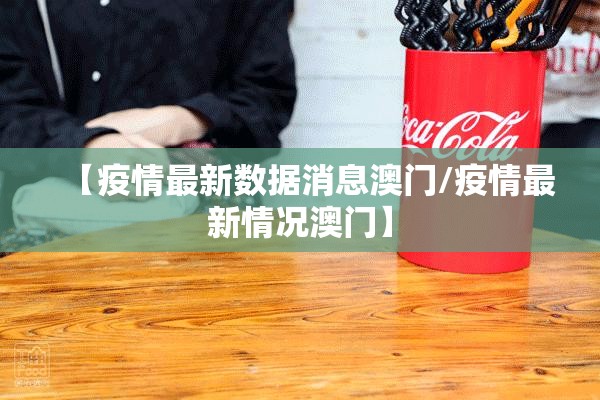 【疫情最新数据消息澳门/疫情最新情况澳门】