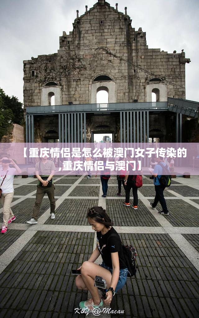 【重庆情侣是怎么被澳门女子传染的,重庆情侣与澳门】